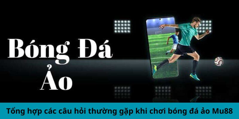 Tổng hợp các câu hỏi thường gặp khi chơi bóng đá ảo Mu88