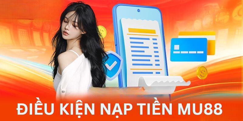 Điều kiện khách hàng cần đáp ứng trước khi nạp tiền Mu88 